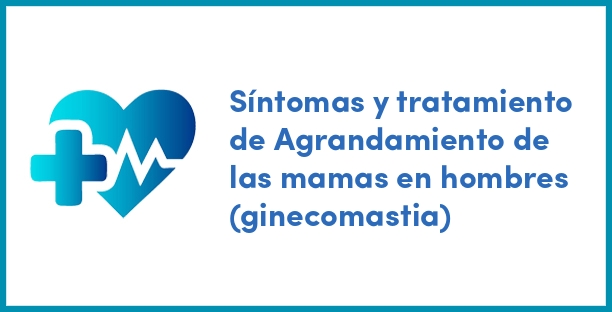 Síntomas y tratamiento de Agrandamiento de las mamas en hombres (ginecomastia)