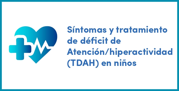 Síntomas y tratamiento de déficit de Atención/hiperactividad (TDAH) en niños
