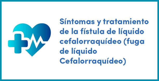 Síntomas y tratamiento de la fístula de líquido cefalorraquídeo (fuga de líquido Cefalorraquídeo)