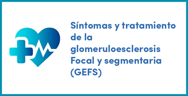 Síntomas y tratamiento de la glomeruloesclerosis Focal y segmentaria (GEFS)