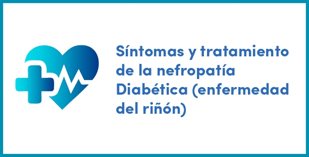 Síntomas y tratamiento de la nefropatía Diabética (enfermedad del riñón)