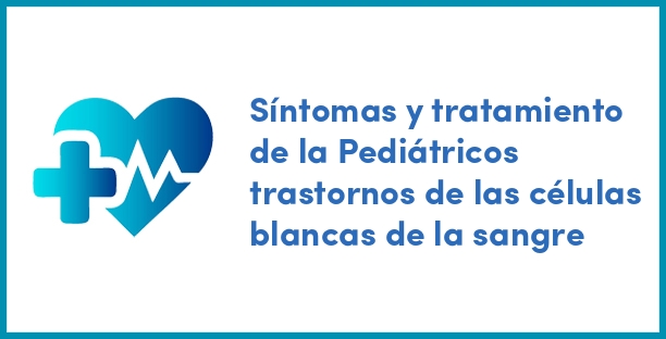 Síntomas y tratamiento de la Pediátricos trastornos de las células blancas de la sangre