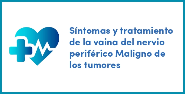 Síntomas y tratamiento de la vaina del nervio periférico Maligno de los tumores