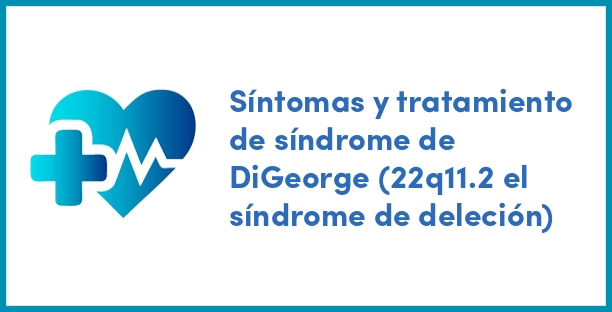 Síntomas y tratamiento de síndrome de DiGeorge (22q11.2 el síndrome de deleción)