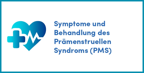 Symptome und Behandlung des Prämenstruellen Syndroms (PMS)
