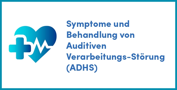 Symptome und Behandlung von Auditiven Verarbeitungs-Störung (ADHS)