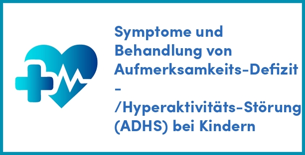Symptome und Behandlung von Aufmerksamkeits-Defizit - /Hyperaktivitäts-Störung (ADHS) bei Kindern