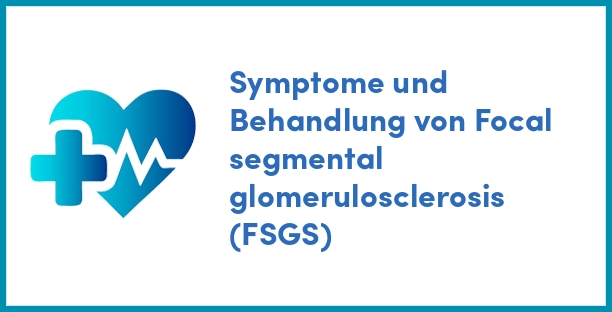 Symptome und Behandlung von Focal segmental glomerulosclerosis (FSGS)