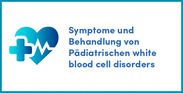 Symptome und Behandlung von Pädiatrischen white blood cell disorders