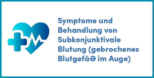 Symptome und Behandlung von Subkonjunktivale Blutung (gebrochenes Blutgefäß im Auge)