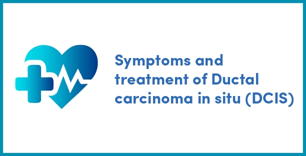 Symptoms and treatment of Ductal carcinoma in situ (DCIS)