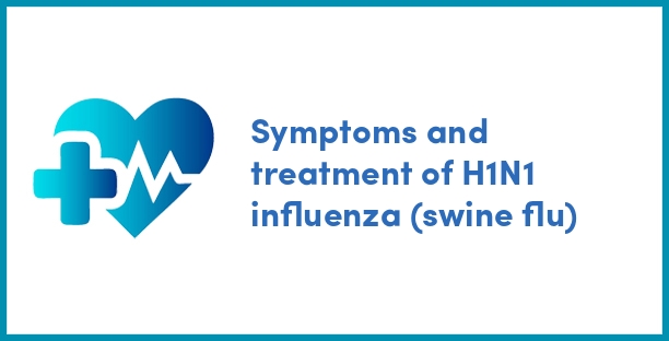 Symptoms and treatment of H1N1 influenza (swine flu)
