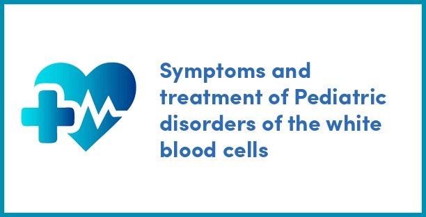 Symptoms and treatment of Pediatric disorders of the white blood cells