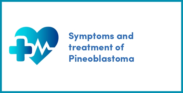 Symptoms and treatment of Pineoblastoma
