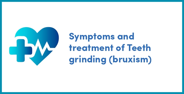 Symptoms and treatment of Teeth grinding (bruxism)
