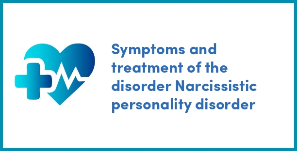 Symptoms and treatment of the disorder Narcissistic personality disorder
