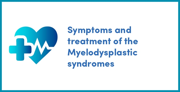 Symptoms and treatment of the Myelodysplastic syndromes
