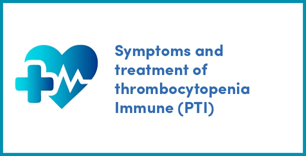 Symptoms and treatment of thrombocytopenia Immune (PTI)