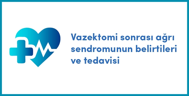 Vazektomi sonrası ağrı sendromunun belirtileri ve tedavisi