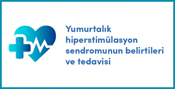 Yumurtalık hiperstimülasyon sendromunun belirtileri ve tedavisi