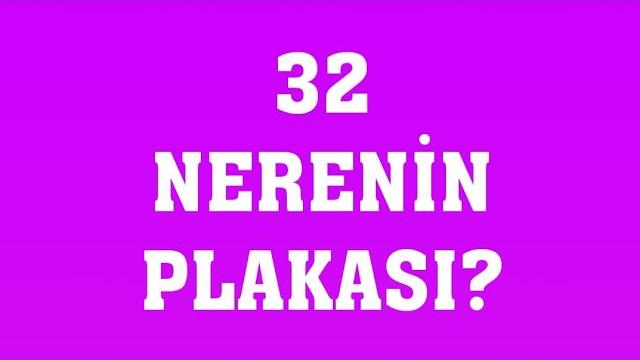 32 Plaka Nerenin Plakasıdır?