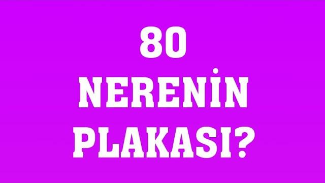 80 Plaka Nerenin Plakasıdır?