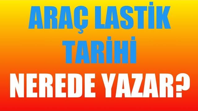 Araç Lastik Tarihi Nerede Yazar?
