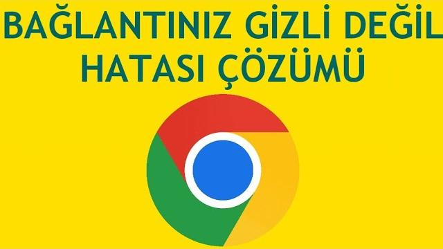Google Chrome Bağlantınız Gizli Değil Hatası Çözümü