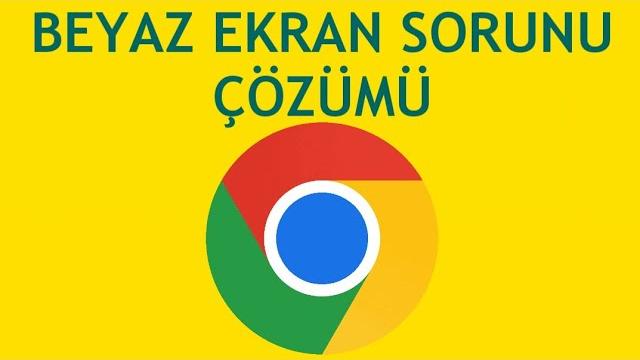 Google Chrome Beyaz Ekran Sorunu Çözümü
