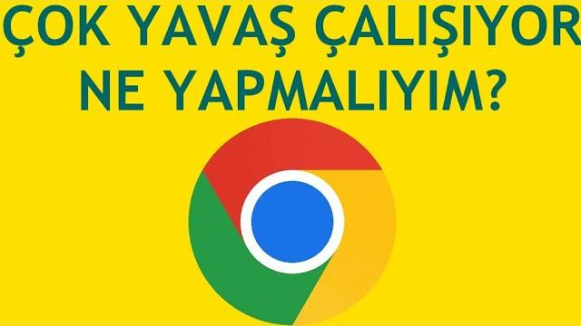 Google Chrome Çok Yavaş Çalışıyor Ne Yapmalıyım?