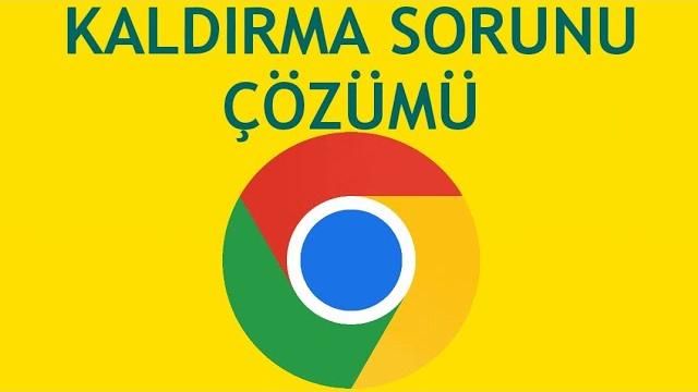 Google Chrome Kaldırma Sorunu Çözümü