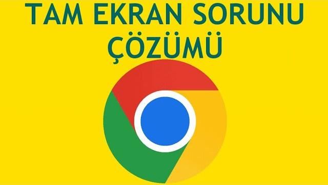 Google Chrome Tam Ekran Sorunu Çözümü