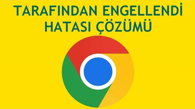 Google Chrome Tarafından Engellendi Hatası Çözümü
