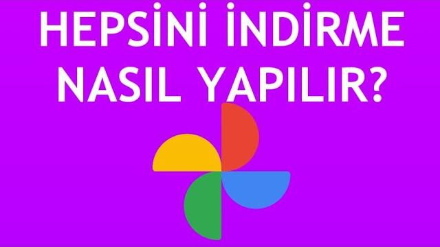 Google Fotoğraflar Hepsini İndirme Nasıl Yapılır?