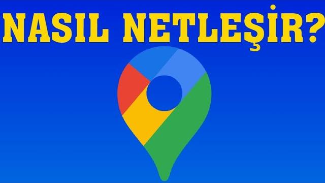 Google Haritalar Nasıl Netleşir?