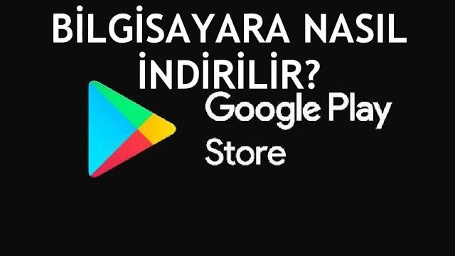 Google Play Store Bilgisayara Nasıl İndirilir?