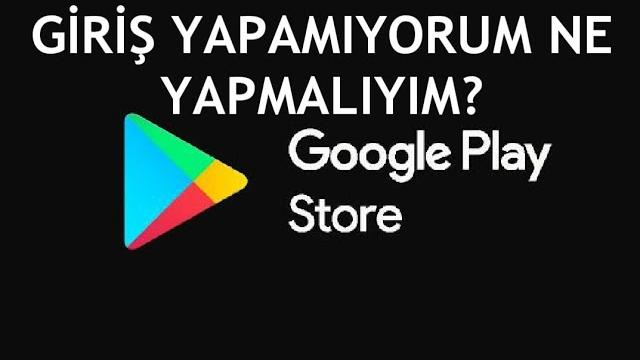 Google Play Store Giriş Yapamıyorum Ne Yapmalıyım?