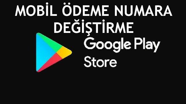 Google Play Store Mobil Ödeme Numara Değiştirme Nasıl Yapılır?