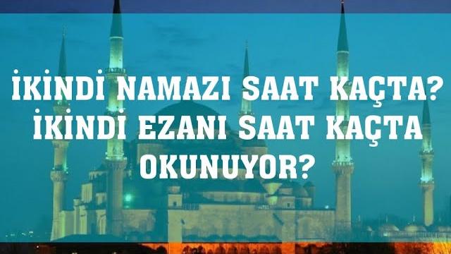 İkindi Namazı Saat Kaçta? İkindi Ezanı Saat Kaçta Okunuyor?