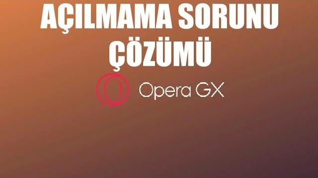 Opera GX Açılmama Sorunu Çözümü