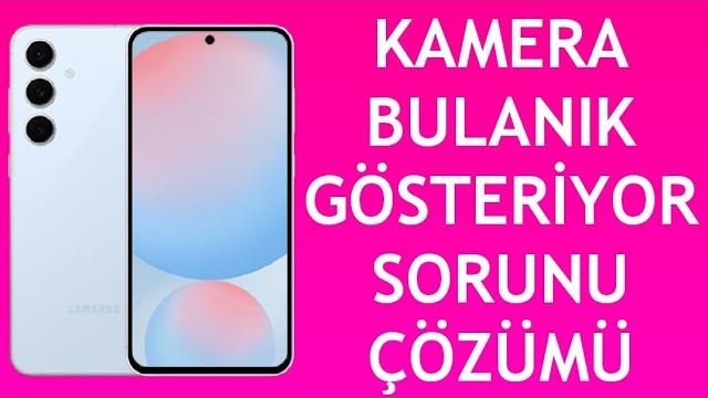 Samsung Telefon Kamera Bulanık Gösteriyor Sorunu Çözümü