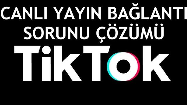 Tiktok Canlı Yayın Bağlantı Sorunu Çözümü