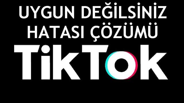 Tiktok Uygun Değilsiniz Hatası Çözümü