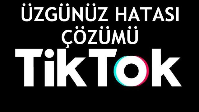 Tiktok Üzgünüz Hatası Çözümü