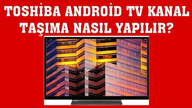 Toshiba Android TV Kanal Taşıma Nasıl Yapılır?