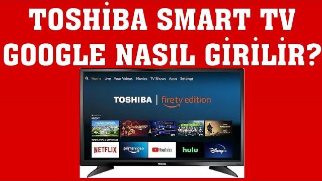 Toshiba Smart TV Google Nasıl Girilir? Google Nasıl Açılır?