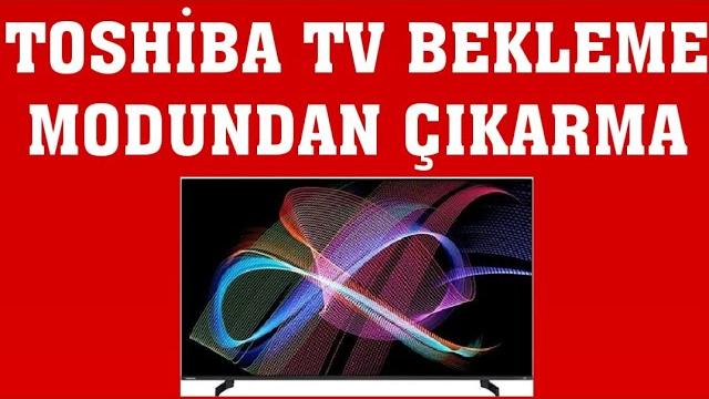 Toshiba TV Bekleme Modundan Çıkarma Nasıl Yapılır?