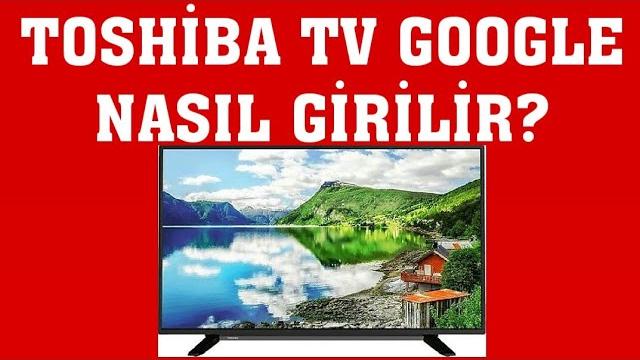 Toshiba TV Google Nasıl Girilir? Google Nasıl Açılır?