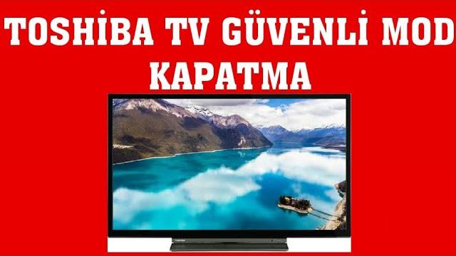 Toshiba TV Güvenli Mod Kapatma Nasıl Yapılır?