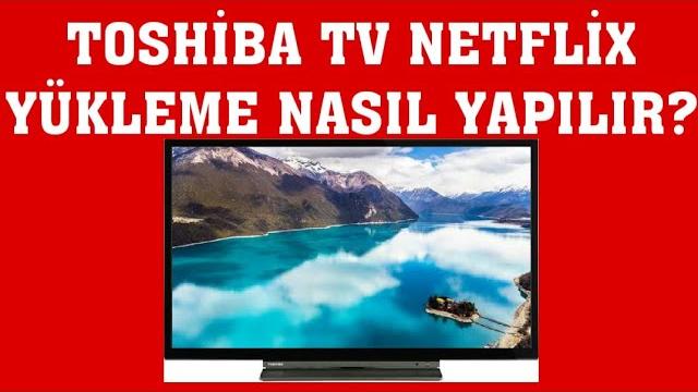 Toshiba TV Netflix Yükleme Nasıl Yapılır?
